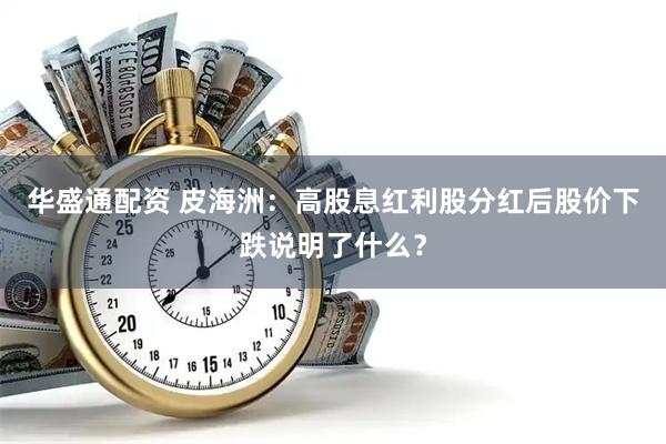 华盛通配资 皮海洲：高股息红利股分红后股价下跌说明了什么？