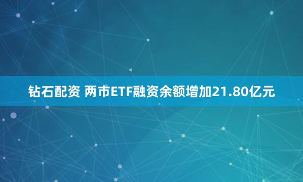 钻石配资 两市ETF融资余额增加21.80亿元