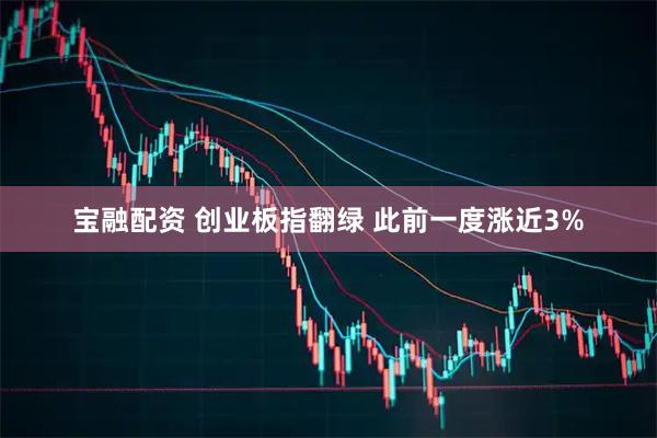 宝融配资 创业板指翻绿 此前一度涨近3%