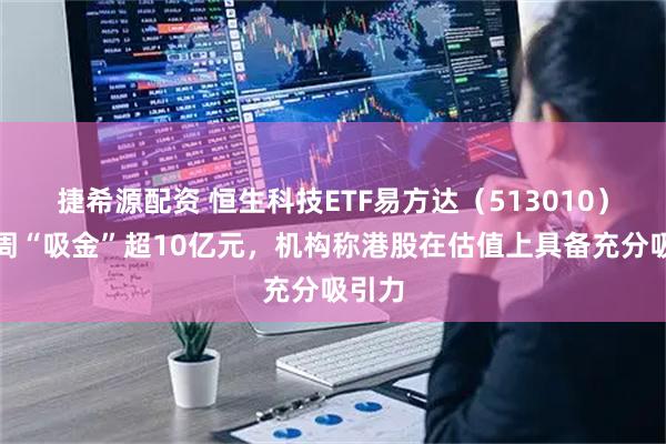 捷希源配资 恒生科技ETF易方达(513010)近一周“吸金”超10亿元,机构称港股在估值上具备充分吸引力
