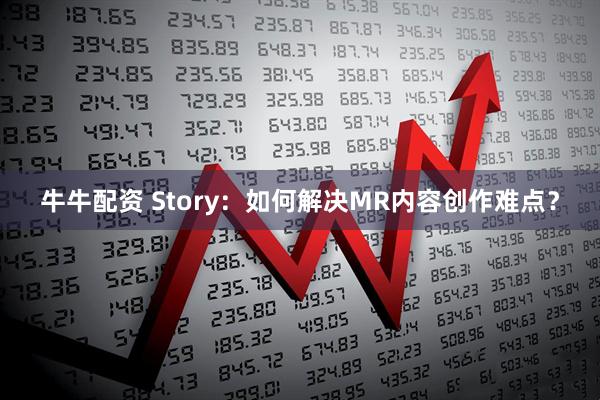 牛牛配资 Story:如何解决MR内容创作难点?