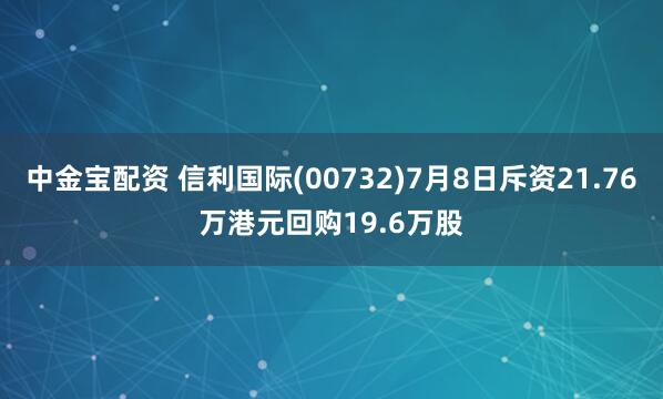 中金宝配资 信利国际(00732)7月8日斥资21.76万港元回购19.6万股