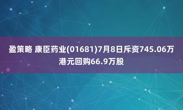 盈策略 康臣药业(01681)7月8日斥资745.06万港元回购66.9万股
