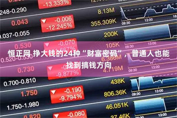 恒正网 挣大钱的24种“财富密码”，普通人也能找到搞钱方向