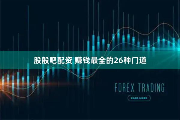 股般吧配资 赚钱最全的26种门道