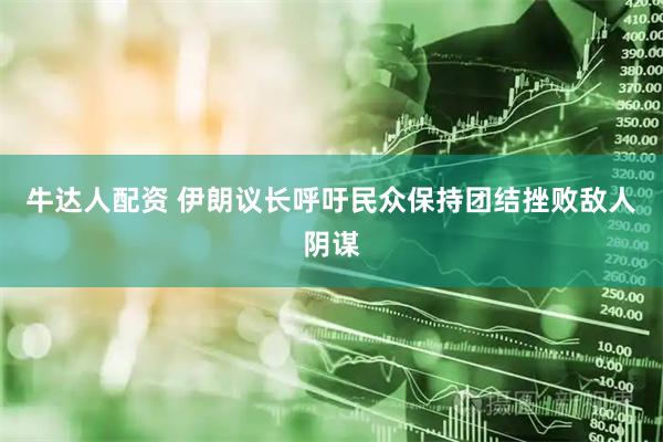 牛达人配资 伊朗议长呼吁民众保持团结挫败敌人阴谋